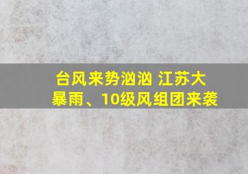 台风来势汹汹 江苏大暴雨、10级风组团来袭